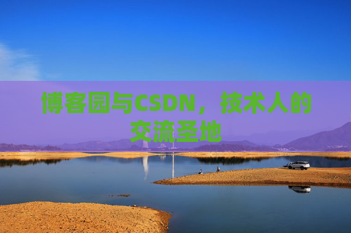 博客园与CSDN,技术人的交流圣地